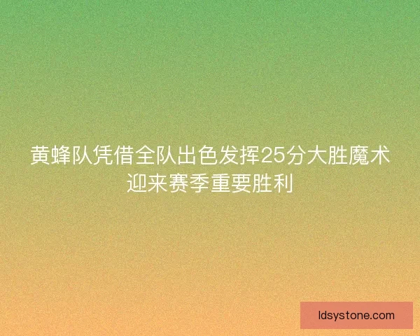 黄蜂队凭借全队出色发挥25分大胜魔术迎来赛季重要胜利