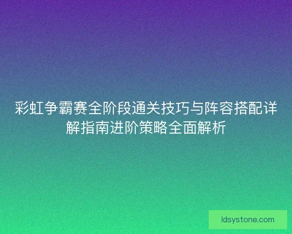 彩虹争霸赛全阶段通关技巧与阵容搭配详解指南进阶策略全面解析