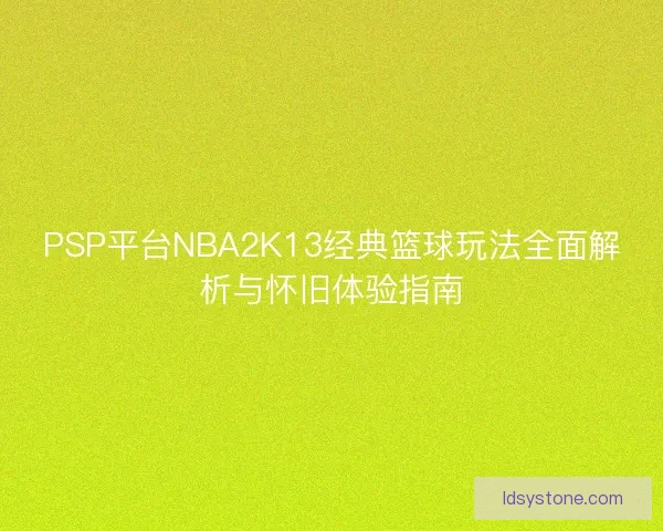 PSP平台NBA2K13经典篮球玩法全面解析与怀旧体验指南