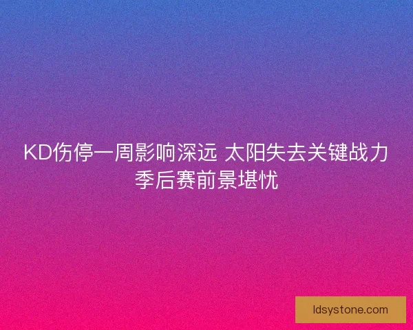KD伤停一周影响深远 太阳失去关键战力季后赛前景堪忧 KD伤停一周影响深远 太阳失去关键战力季后赛前景堪忧