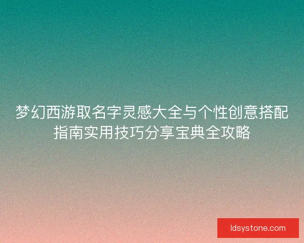 梦幻西游取名字灵感大全与个性创意搭配指南实用技巧分享宝典全攻略