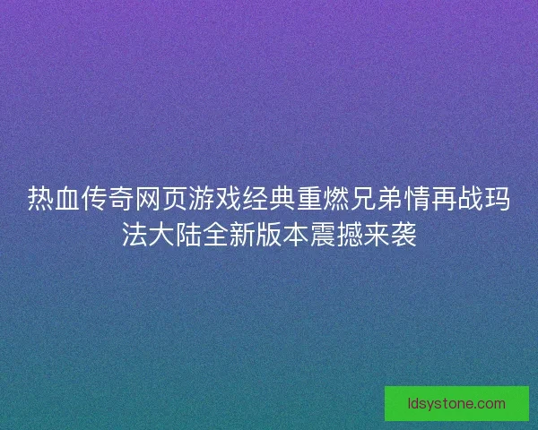 热血传奇网页游戏经典重燃兄弟情再战玛法大陆全新版本震撼来袭