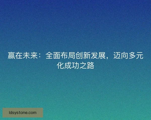 赢在未来：全面布局创新发展，迈向多元化成功之路