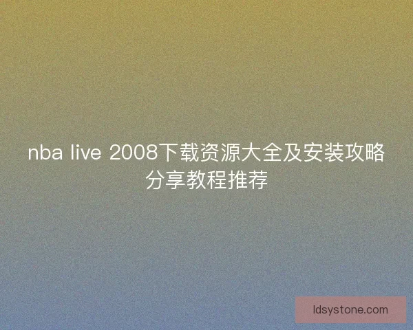 nba live 2008下载资源大全及安装攻略分享教程推荐