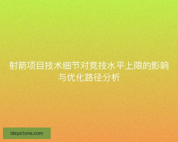射箭项目技术细节对竞技水平上限的影响与优化路径分析