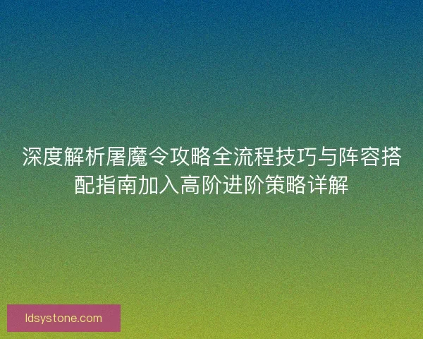 深度解析屠魔令攻略全流程技巧与阵容搭配指南加入高阶进阶策略详解