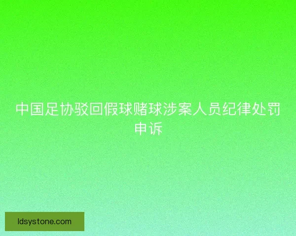 中国足协驳回假球赌球涉案人员纪律处罚申诉
