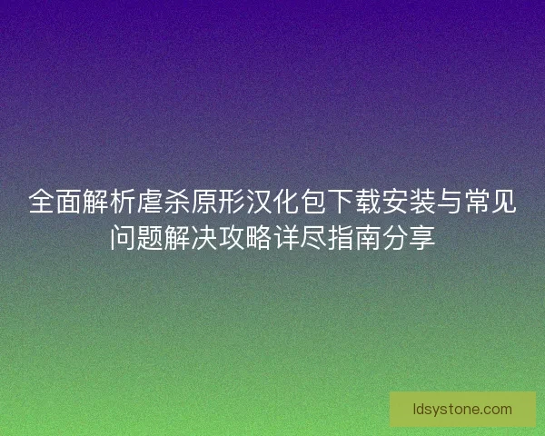 全面解析虐杀原形汉化包下载安装与常见问题解决攻略详尽指南分享 全面解析虐杀原形汉化包下载安装与常见问题解决攻略详尽指南分享