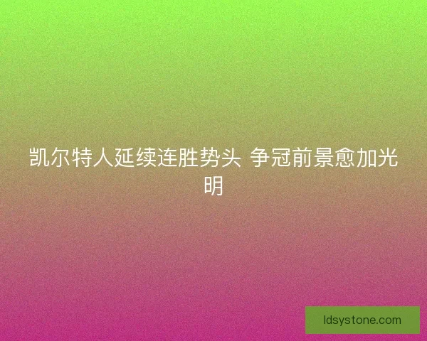 凯尔特人延续连胜势头 争冠前景愈加光明 凯尔特人延续连胜势头 争冠前景愈加光明